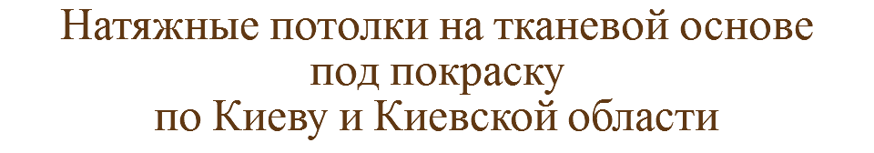 Натяжные потолки на тканевой основе под покраску
по Киеву и Киевской области